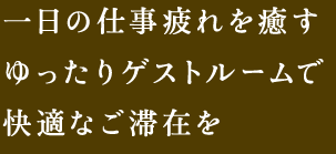 一日の仕事疲れを癒すゆったりゲストルームで快適なご滞在を
